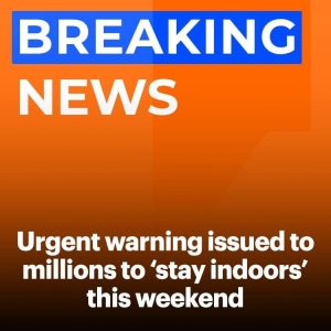 Urgent warning issued to millions to ‘stay indoors’ this weekend 671589499_122133745527136337_3389903402965920729_n